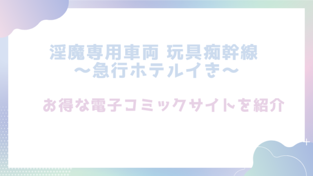 淫魔専用車両 玩具痴幹線 ～急行ホテルイき～を無料でrawやhitomiでエロ漫画が読めるのか調査！【たまの父】