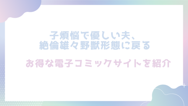 子煩悩で優しい夫、絶倫雄々野獣形態に戻るを無料でrawやhitomiで漫画が読めるか徹底調査(愛沢アンジ)